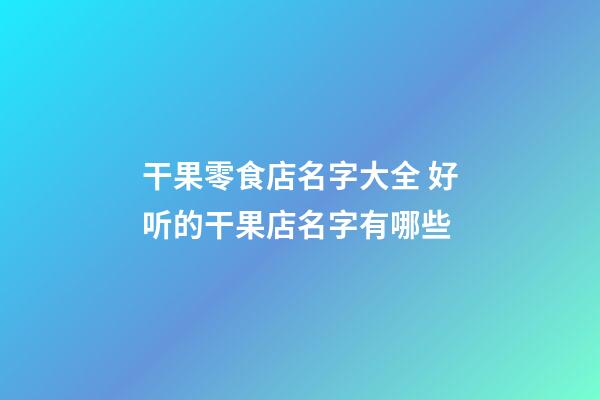 干果零食店名字大全 好听的干果店名字有哪些-第1张-店铺起名-玄机派